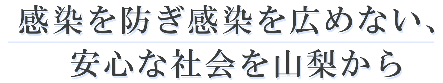 感染を防ぎ感染を広めない 安心な社会を山梨から